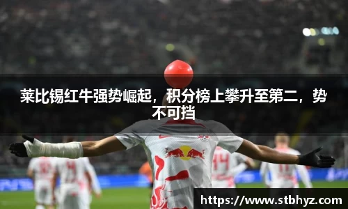 莱比锡红牛强势崛起，积分榜上攀升至第二，势不可挡