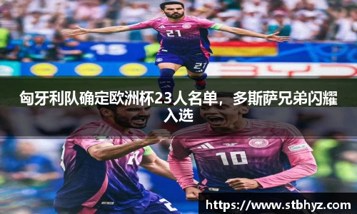 匈牙利队确定欧洲杯23人名单，多斯萨兄弟闪耀入选