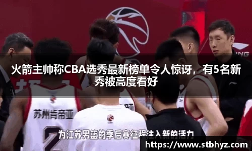 火箭主帅称CBA选秀最新榜单令人惊讶，有5名新秀被高度看好