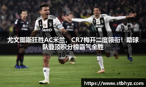 尤文图斯狂胜AC米兰，CR7梅开二度领衔！助球队登顶积分榜霸气全胜