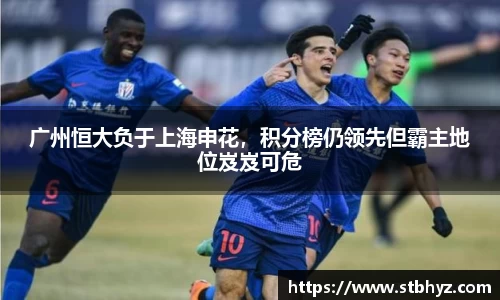 广州恒大负于上海申花，积分榜仍领先但霸主地位岌岌可危