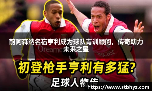 前阿森纳名宿亨利成为球队青训顾问，传奇助力未来之星