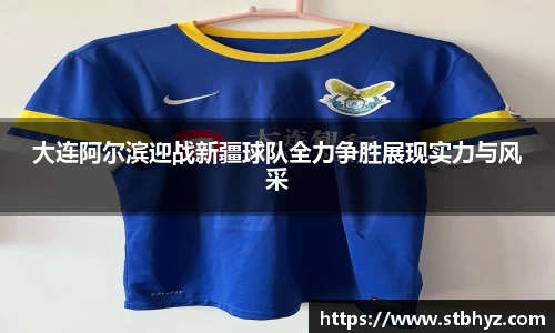 大连阿尔滨迎战新疆球队全力争胜展现实力与风采