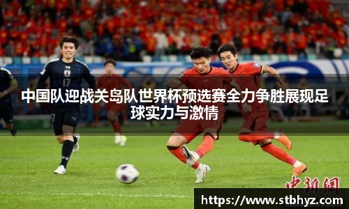 中国队迎战关岛队世界杯预选赛全力争胜展现足球实力与激情