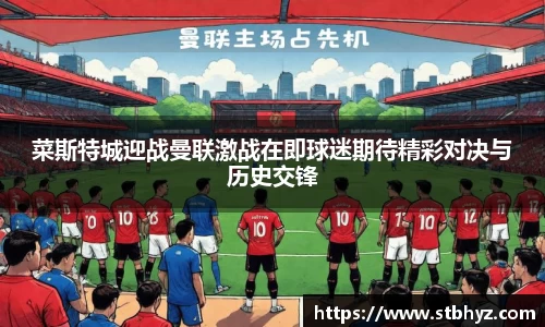 菜斯特城迎战曼联激战在即球迷期待精彩对决与历史交锋