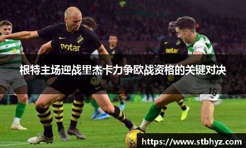 根特主场迎战里杰卡力争欧战资格的关键对决