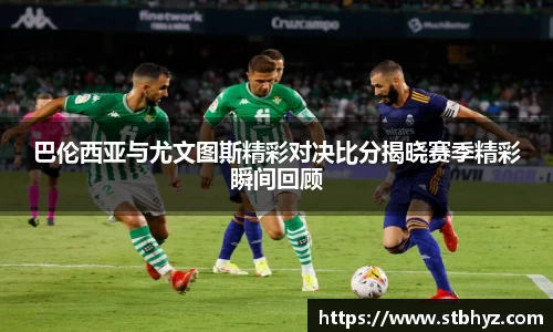 巴伦西亚与尤文图斯精彩对决比分揭晓赛季精彩瞬间回顾