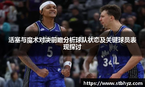 活塞与魔术对决前瞻分析球队状态及关键球员表现探讨