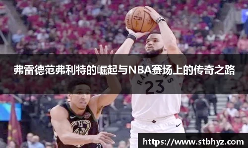 弗雷德范弗利特的崛起与NBA赛场上的传奇之路