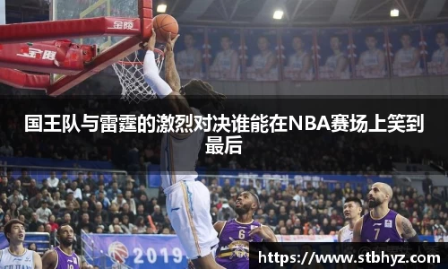 国王队与雷霆的激烈对决谁能在NBA赛场上笑到最后