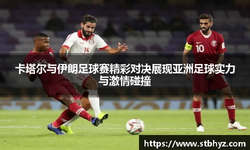 卡塔尔与伊朗足球赛精彩对决展现亚洲足球实力与激情碰撞