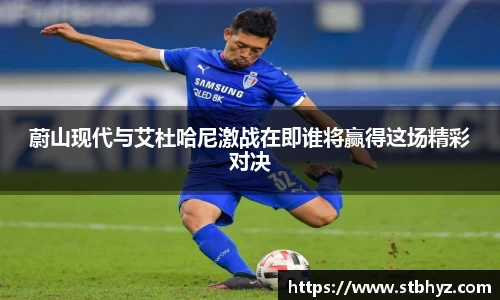 蔚山现代与艾杜哈尼激战在即谁将赢得这场精彩对决