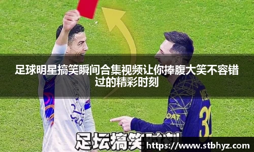 足球明星搞笑瞬间合集视频让你捧腹大笑不容错过的精彩时刻