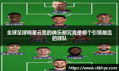 全球足球明星云集的俱乐部究竟是哪个引领潮流的球队