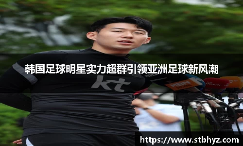 韩国足球明星实力超群引领亚洲足球新风潮