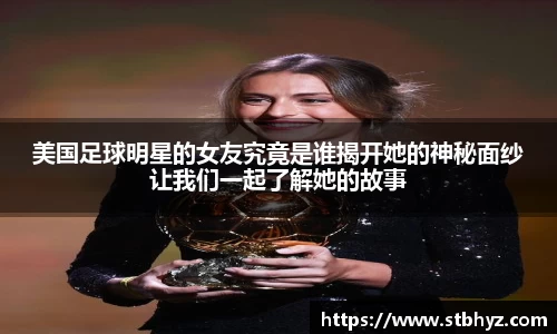 美国足球明星的女友究竟是谁揭开她的神秘面纱让我们一起了解她的故事