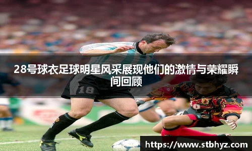 28号球衣足球明星风采展现他们的激情与荣耀瞬间回顾