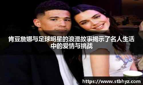 肯豆詹娜与足球明星的浪漫故事揭示了名人生活中的爱情与挑战