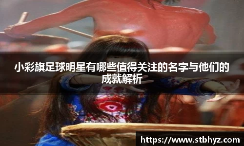 小彩旗足球明星有哪些值得关注的名字与他们的成就解析
